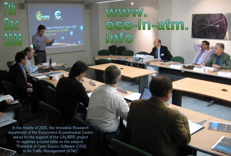 7th December 2005 roundtable OSS in ATM. In the middle of 2005, the Innovative Research department of the EUROCONTROL Experimental Centre asked for the support of the CALIBRE project to organise a round table on the subject: "Potential of Open Source Software (OSS) in Air Traffic Management (ATM)".